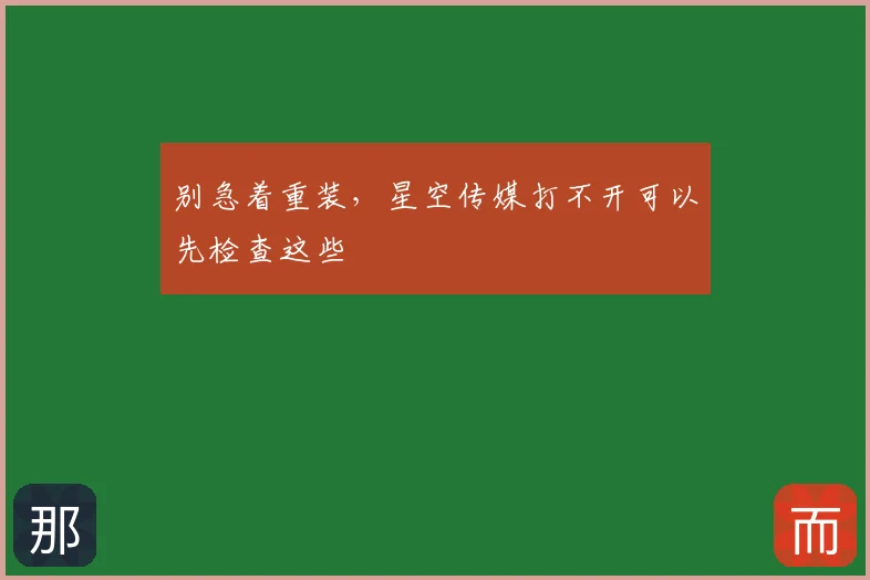 别急着重装,星空传媒打不开可以先检查这些
