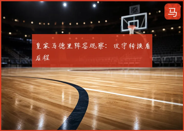 皇家马德里阵容观察:攻守转换看后程