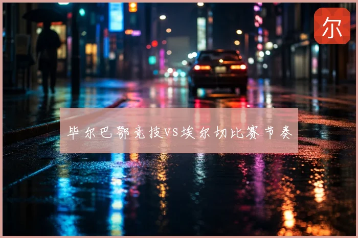 毕尔巴鄂竞技vs埃尔切比赛节奏
