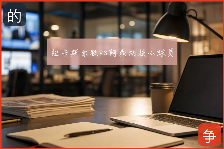 纽卡斯尔联vs阿森纳核心球员