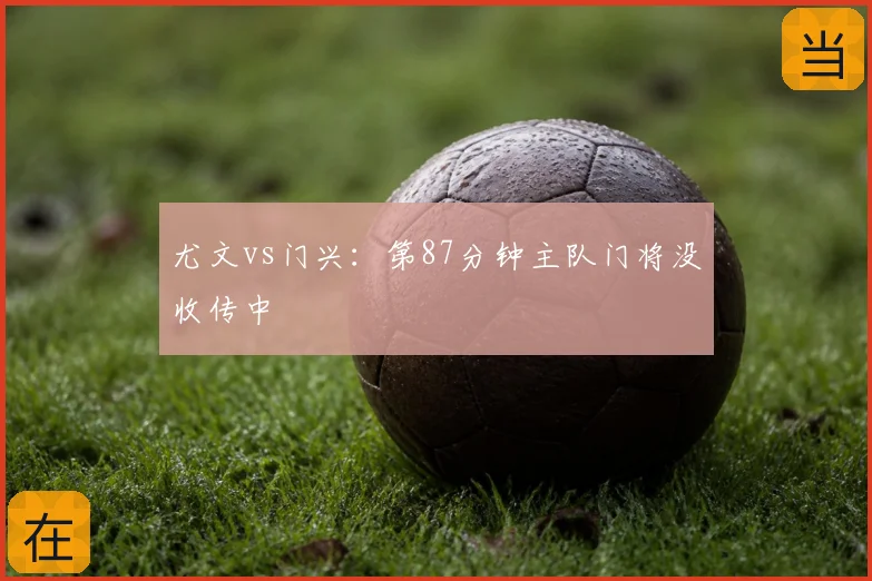 尤文vs门兴:第87分钟主队门将没收传中